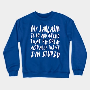 My sarcasm is so advanced that people actually think I'm stupid. Crewneck Sweatshirt